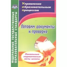 Готовим документы к проверке. Локальные нормативные акты школы. 2-е издание, переработанное. ФГОС