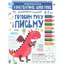 Готовим руку к письму. Для детей 5-7 лет. Математическая школа Константина Шевелева.