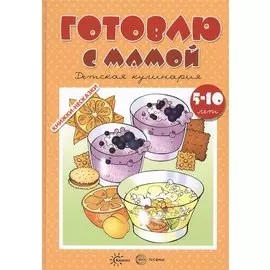 Готовлю с мамой. Детское творчество (для детей 5-10 лет)