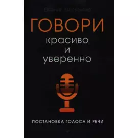 Говори красиво и уверенно. Постановка голоса и речи. Шестакова Е.