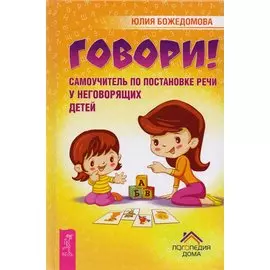 Говори! Самоучитель по постановке речи у неговорящих детей