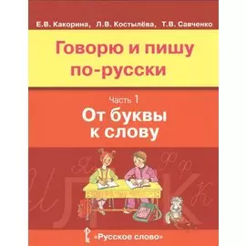 Говорю и пишу по-русски. Часть 1. От буквы к слову. Учебное пособие для детей 8-12 лет. От элементарного уровня к базовому