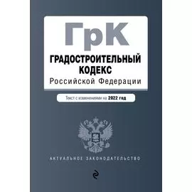 Градостроительный кодекс Российской Федерации. Текст с изм. на 2022 год