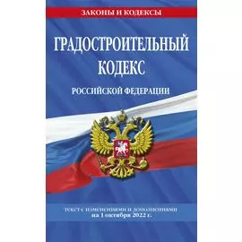 Градостроительный кодекс Российской Федерации: текст с посл. изм. и доп. на 1 октября 2022