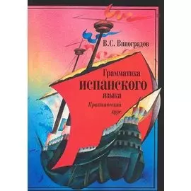Грамматика испанского языка: Практический курс. Учебник для институтов и факультетов иностранных языков. 8- е изд.