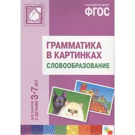 Грамматика в картинках для занятий с детьми 3-7 лет. Словообразование. ФГОС