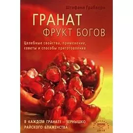 Гранат фрукт богов. Целебные свойства, применение, советы и способы приготовления (мягк) Грабхорн Ш. (Диля)