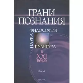 Грани познания. Наука. Философия. Культура в XXI веке. В двух книгах. Книга 1