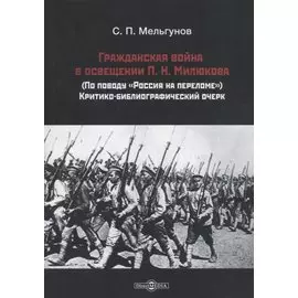 Гражданская война в освещении П. Н. Милюкова: (по поводу «Россия на переломе»): критико-библиографический очерк