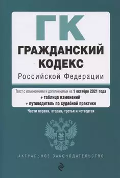 Гражданский кодекс Российской Федерации. Части 1, 2, 3 и 4. Текст с изм. и доп. на 1 октября 2021 года (+ таблица изменений) (+ путеводитель по судебной практике)