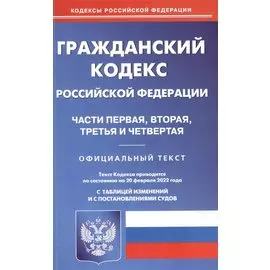 Гражданский кодекс Российской Федерации Части первая, вторая, третья и четвертая. По состоянию на 20 февраля 2022 с таблицей изменений и постановлениями судов