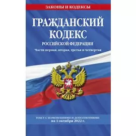 Гражданский кодекс Российской Федерации. Части первая, вторая, третья и четвертая: текст с изменениями и дополнениями на 1 октября 2022 г.