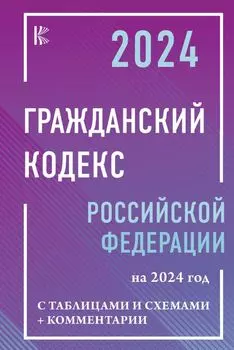 Гражданский Кодекс Российской Федерации на 2024 год с таблицами и схемами + комментарии