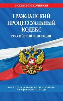 Гражданский процессуальный кодекс РФ: текст с изм. на 1 февраля 2021 г.