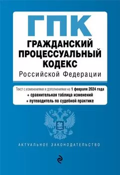 Гражданский процессуальный кодекс Российской Федерации: текст с изменениями и дополнениями на 1 февраля 2024 года+сравнительная таблица изменений+путеводитель по судебной практике