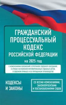Гражданский процессуальный кодекс Российской Федерации на 2025 год. Со всеми изменениями, законопроектами и постановлениями судов