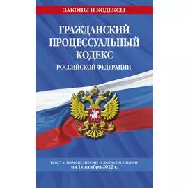 Гражданский процессуальный кодекс Российской Федерации: текст с изменениями и дополнениями на 1 октября 2022 г.