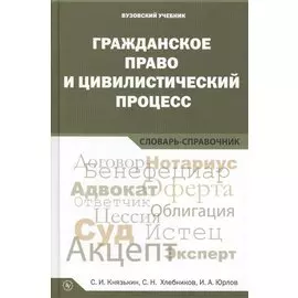 Гражданское право и цивилистический процесс. Словарь-справочник