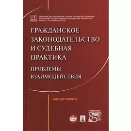 Гражданское законодательство и судебная практика: проблемы взаимодействия. Монография