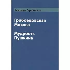Грибоедовская Москва. Мудрость Пушкина