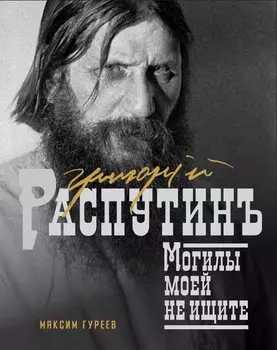 Григорий Распутин. Могилы моей не ищите