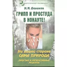 Грипп и простуда в нокауте На вашей стороне сама природа Простые и эффективные рецепты (Фитотерапевт рекомендует). Даников Н. (Аст)