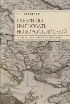 "Губернию именовать Новороссийской". Очерки истории Северного Причерноморья