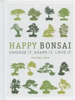 Happy Bonsai: Choose It, Shape It, Love It