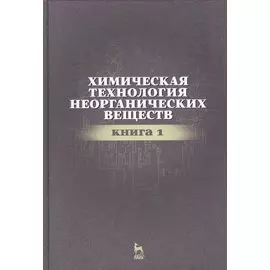 Химическая технология неорганических веществ Книга 1. Учебн. пос., 2-е изд., стер.