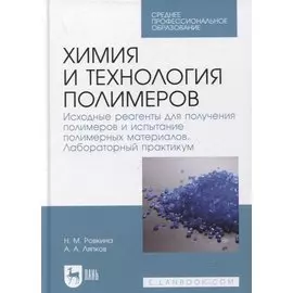 Химия и технология полимеров. Исходные реагенты для получения полимеров и испытание полимерных материалов. Лабораторный практикум