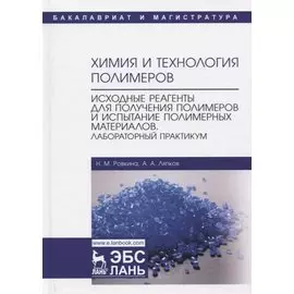 Химия и технология полимеров. Исходные реагенты для получения полимеров и испытание полимерных материалов. Лабораторный практикум. Учебное пособие