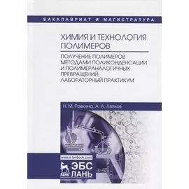 Химия и технология полимеров. Получение полимеров методами поликонденсации и полимераналогичных превращений. Лабораторный практикум. Учебное пособие