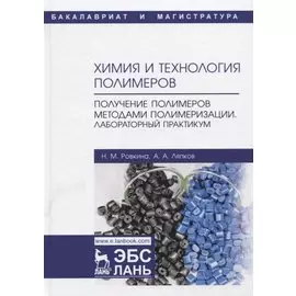 Химия и технология полимеров. Получение полимеров методами полимеризации. Лабораторный практикум. Учебное пособие