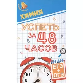 Химия. Успеть за 48 часов. ЕГЭ+ОГЭ