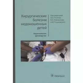 Хирургические болезни недоношенных детей. Национальное руководство