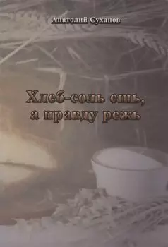 Хлеб-соль ешь, а правду режь