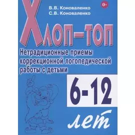 Хлоп-топ. Нетрадиционные приемы коррекционной логопедической работы с детьми 6-12 лет
