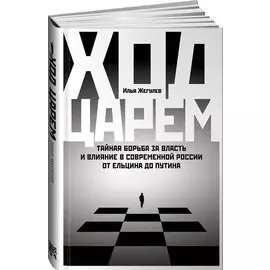 Ход царем: Тайная борьба за власть и влияние в современной России. От Ельцина до Путина