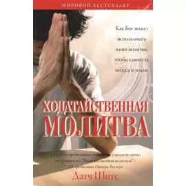Ходатайственная молитва. (Как Бог может использовать ваши молитвы, чтобы сдвинуть небеса и землю)