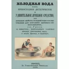 Холодная вода как превосходное диететическое и удивительное лечебное средство, или Лечебные свойства холодной воды и ее употребление для сохранения здоровья и его восстановления