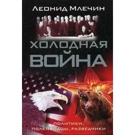 Холодная война: политики, полководцы, разведчики