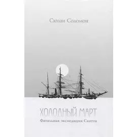 Холодный март. Фатальная экспедиция Скотта