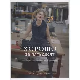 Хорошо за пятьдесят. 33 истории женщин и мужчин, которые на собственном примере доказали, что с 50 теперь начинается самое лучшее время в жизни