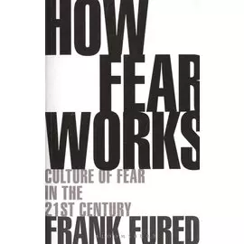 How Fear Works. Culture of Fear in the Twenty-First Century