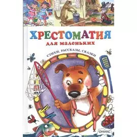 Хрестоматия для маленьких. Стихи, рассказы, сказки