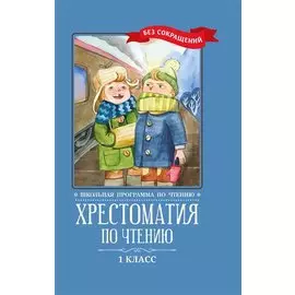 Хрестоматия по чтению: 1 класс: без сокращений .