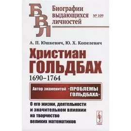 Христиан Гольдбах (1690-1764). Автор знаменитой "Проблемы Гольдбаха": о его жизни, деятельности и значительном влиянии на творчество великих математиков