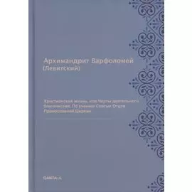 Христианская жизнь, или Черты деятельного благочестия. По учению Святых Отцов Православной Церкви (репринтное изд.)