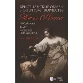Христианские образы в оперном творчестве Жюля Массне: Иродиада, Таис, Жонглёр Богоматери