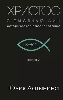 Христос с тысячью лиц. Историческое расследование. Книга 2